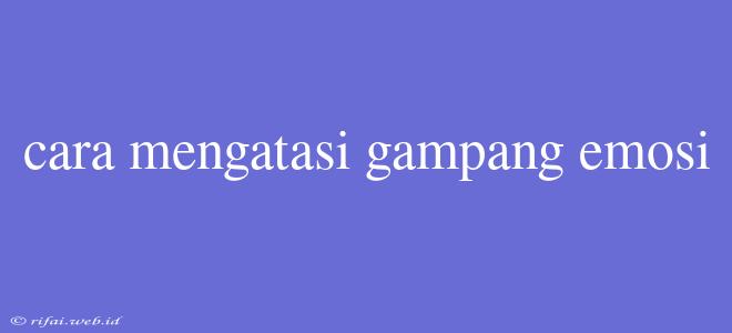 Cara Mengatasi Gampang Emosi