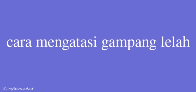 Cara Mengatasi Gampang Lelah