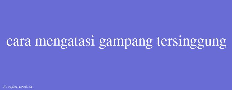 Cara Mengatasi Gampang Tersinggung