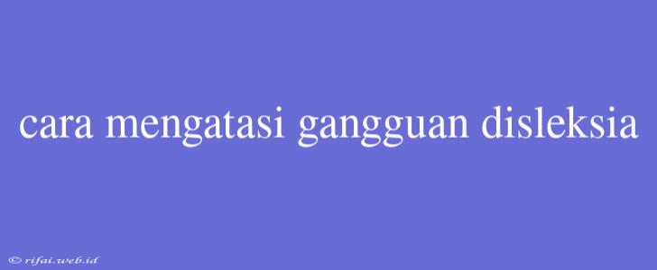 Cara Mengatasi Gangguan Disleksia