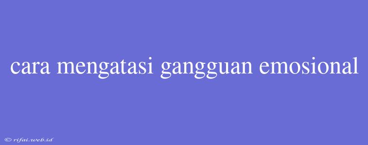 Cara Mengatasi Gangguan Emosional