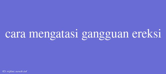 Cara Mengatasi Gangguan Ereksi