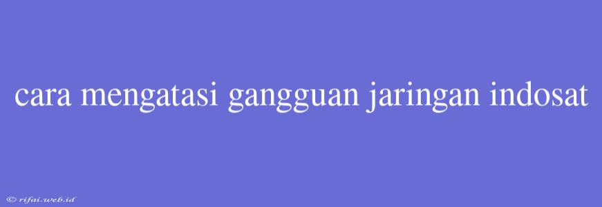 Cara Mengatasi Gangguan Jaringan Indosat