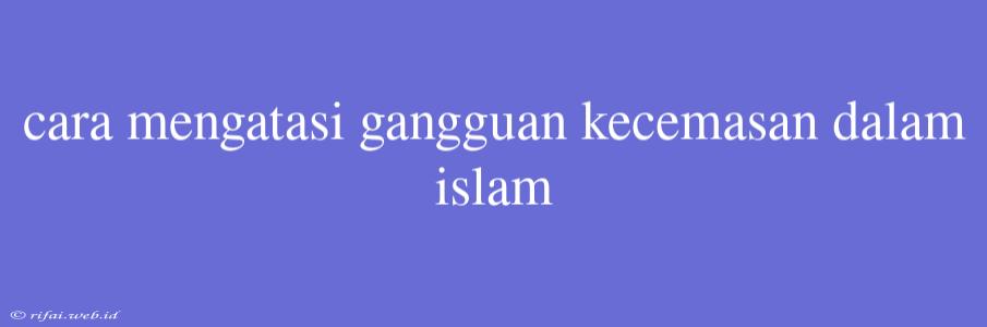 Cara Mengatasi Gangguan Kecemasan Dalam Islam