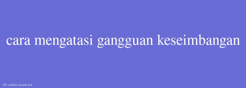 Cara Mengatasi Gangguan Keseimbangan