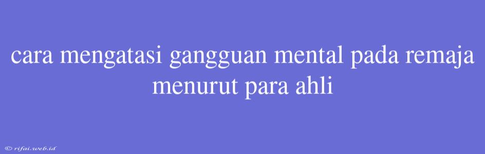 Cara Mengatasi Gangguan Mental Pada Remaja Menurut Para Ahli