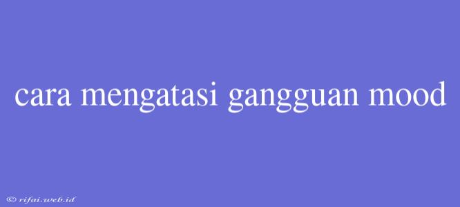 Cara Mengatasi Gangguan Mood