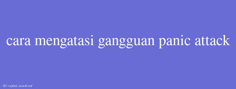 Cara Mengatasi Gangguan Panic Attack