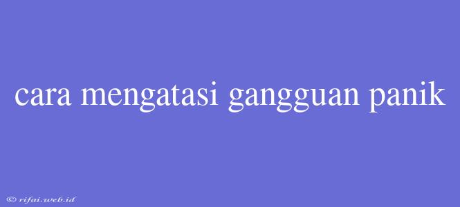 Cara Mengatasi Gangguan Panik