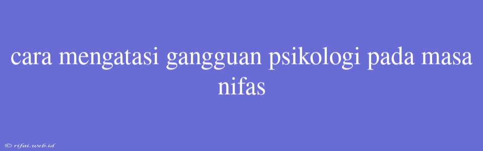 Cara Mengatasi Gangguan Psikologi Pada Masa Nifas