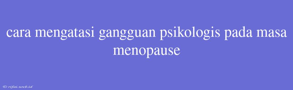 Cara Mengatasi Gangguan Psikologis Pada Masa Menopause