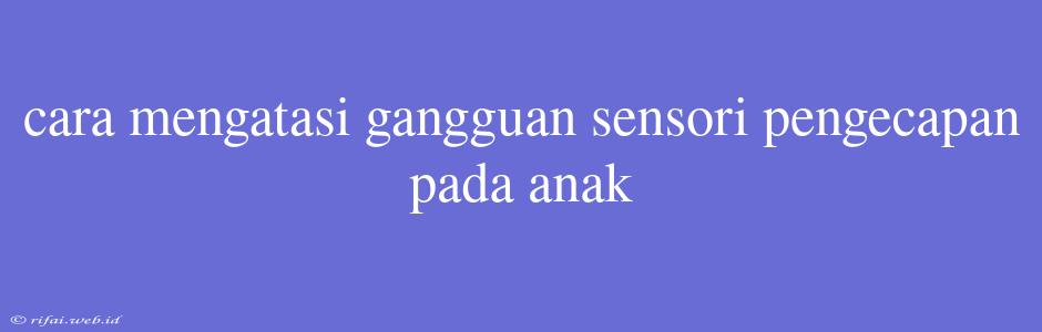 Cara Mengatasi Gangguan Sensori Pengecapan Pada Anak