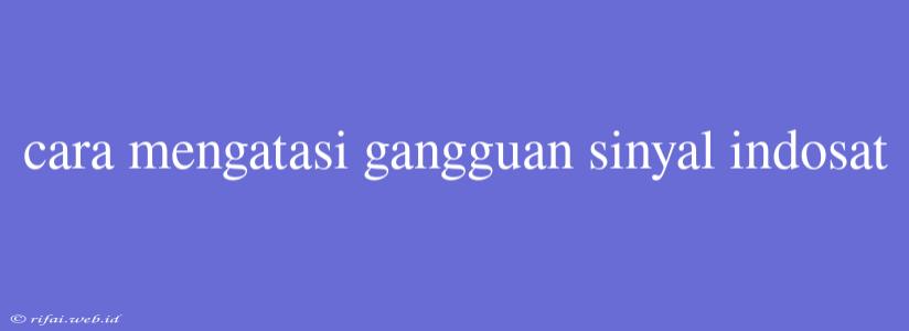 Cara Mengatasi Gangguan Sinyal Indosat