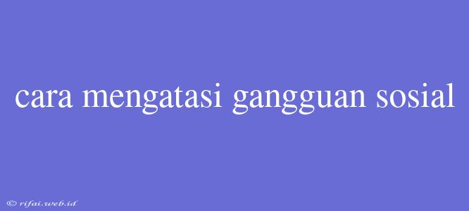 Cara Mengatasi Gangguan Sosial