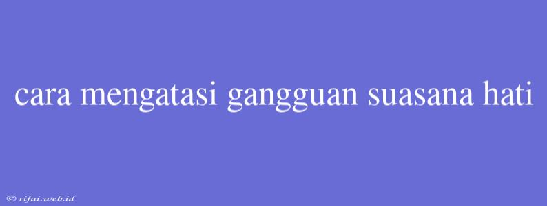 Cara Mengatasi Gangguan Suasana Hati