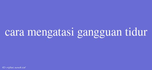 Cara Mengatasi Gangguan Tidur