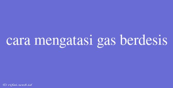 Cara Mengatasi Gas Berdesis