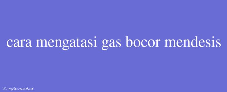 Cara Mengatasi Gas Bocor Mendesis