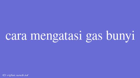 Cara Mengatasi Gas Bunyi