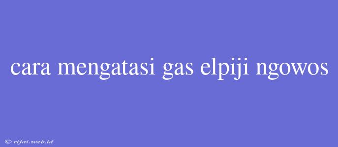 Cara Mengatasi Gas Elpiji Ngowos