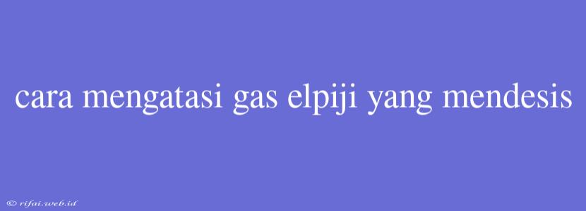 Cara Mengatasi Gas Elpiji Yang Mendesis