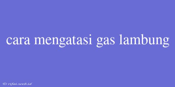 Cara Mengatasi Gas Lambung