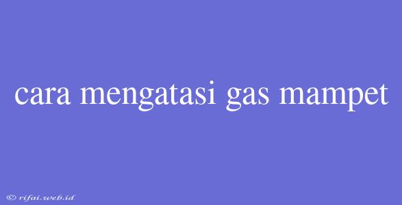 Cara Mengatasi Gas Mampet