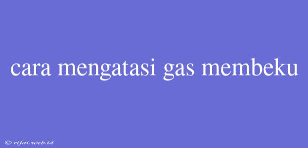 Cara Mengatasi Gas Membeku