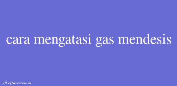 Cara Mengatasi Gas Mendesis