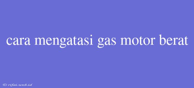 Cara Mengatasi Gas Motor Berat