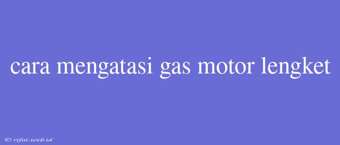 Cara Mengatasi Gas Motor Lengket