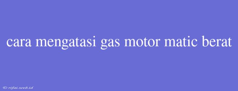 Cara Mengatasi Gas Motor Matic Berat