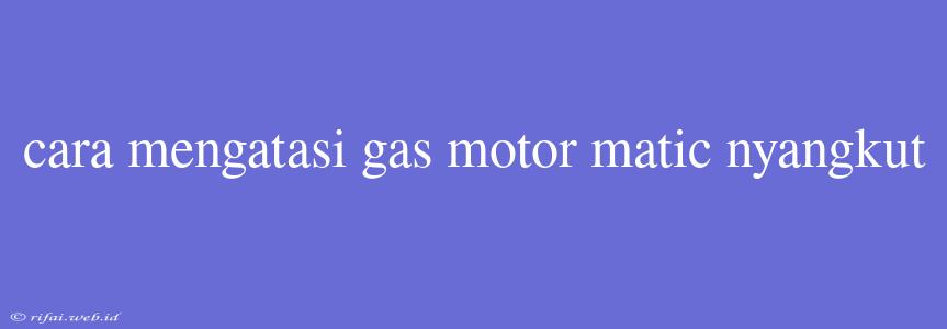 Cara Mengatasi Gas Motor Matic Nyangkut