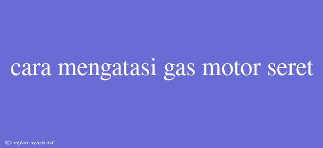 Cara Mengatasi Gas Motor Seret