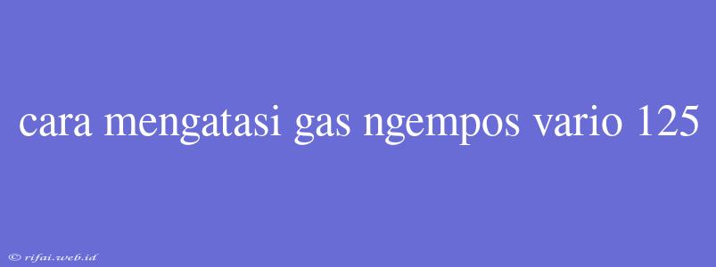 Cara Mengatasi Gas Ngempos Vario 125