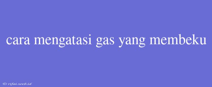 Cara Mengatasi Gas Yang Membeku