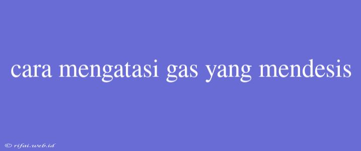 Cara Mengatasi Gas Yang Mendesis