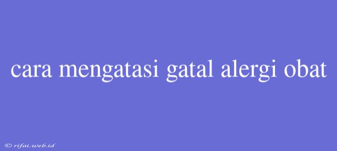 Cara Mengatasi Gatal Alergi Obat