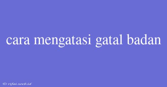 Cara Mengatasi Gatal Badan