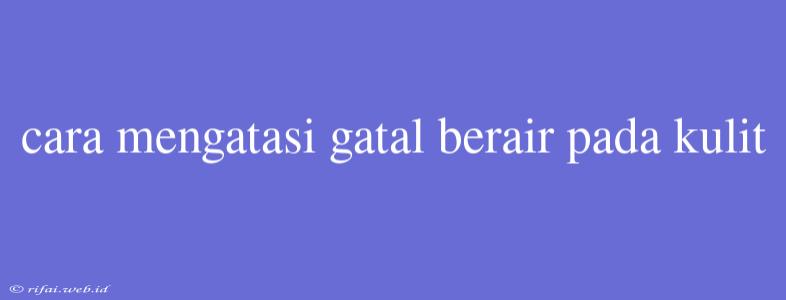 Cara Mengatasi Gatal Berair Pada Kulit