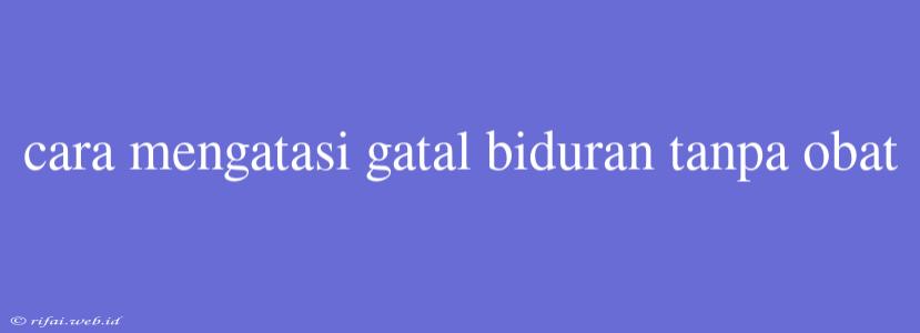 Cara Mengatasi Gatal Biduran Tanpa Obat