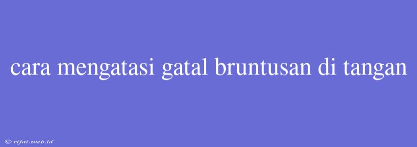 Cara Mengatasi Gatal Bruntusan Di Tangan