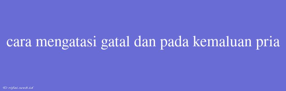 Cara Mengatasi Gatal Dan Pada Kemaluan Pria