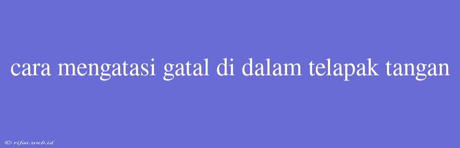 Cara Mengatasi Gatal Di Dalam Telapak Tangan