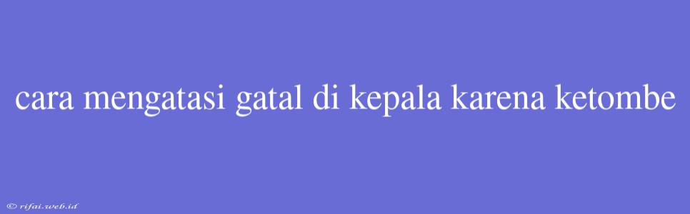 Cara Mengatasi Gatal Di Kepala Karena Ketombe