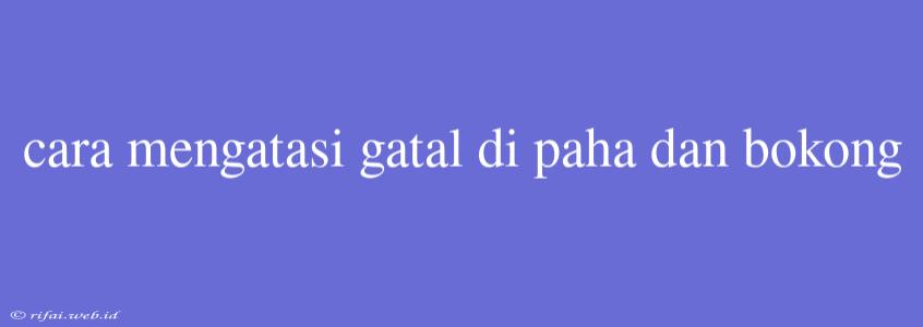 Cara Mengatasi Gatal Di Paha Dan Bokong