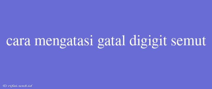 Cara Mengatasi Gatal Digigit Semut