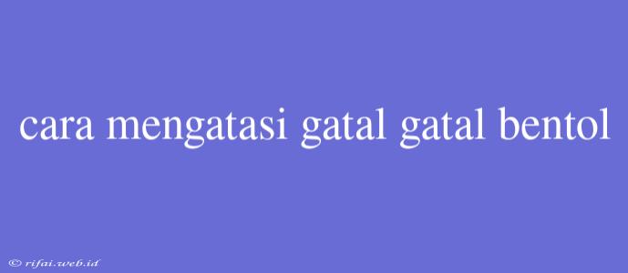 Cara Mengatasi Gatal Gatal Bentol