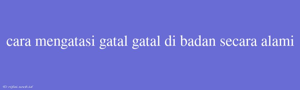 Cara Mengatasi Gatal Gatal Di Badan Secara Alami