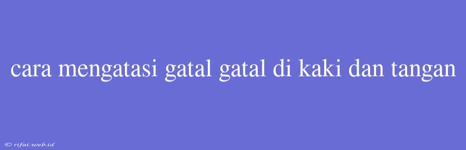 Cara Mengatasi Gatal Gatal Di Kaki Dan Tangan